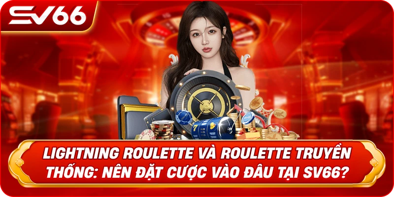 Lightning Roulette Và Roulette Truyền Thống: Nên Đặt Cược Vào Đâu Tại SV66?